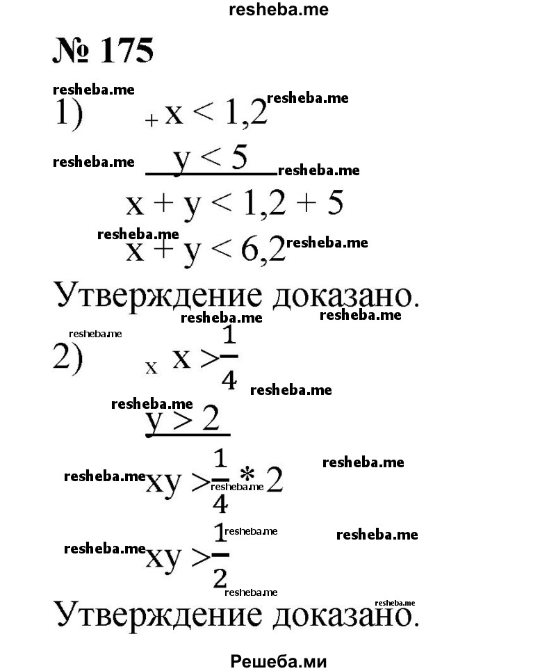 
    175. Доказать, что:
1) если х < 1,2 я у <5, то х + у < 6,2;
2) если х> 1/4 и у > 2, то ху > 1/2.
