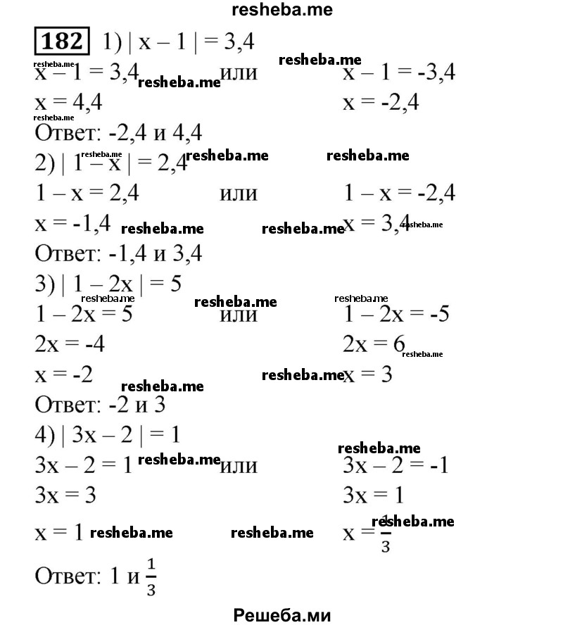 
    182. Решить уравнение:
1) | х — 1| = 3,4;
2) |1-х| = 2,4;
3) |1-2х| = 5;	
4) |3х - 2| = 1.
