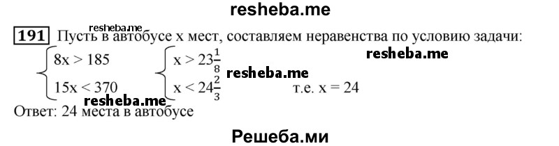 
    191. За 8 рейсов автобус перевез больше 185 пассажиров, а за 15 рейсов — меньше 370 пассажиров. Сколько мест в автобусе, если в каждом рейсе автобус перевозил ровно столько пассажиров, сколько мест в автобусе?
