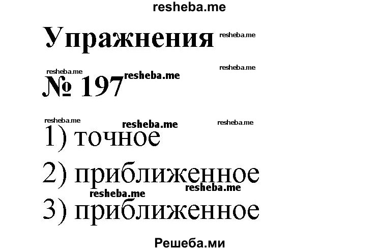 
    197. Высказать предположение, какие из приведенных в примерах чисел являются точными значениями величин, а какие приближенными:
1) в зрительном зале 660 мест;
2) тетрадь имеет толщину 3 мм;
3) за год автомобильным заводом было выпущено 600 тыс. автомобилей.
