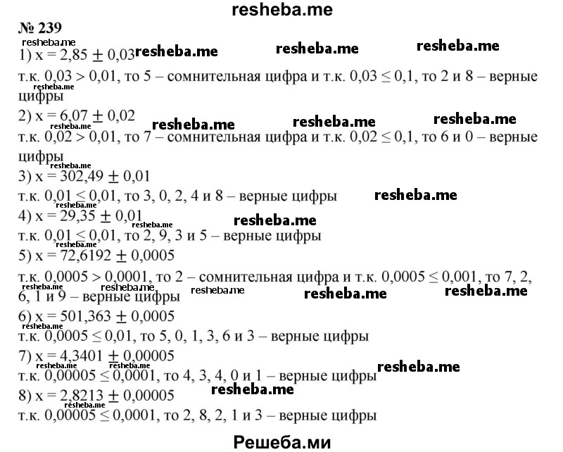 
    239. С помощью записи вида х = а ± h найти верные и сомнительные цифры приближенного значения а, если:
1) х = 2,85 ± 0,03;
2) х = 6,07 ± 0,02;
3) х = 302,48 ± 0,01;
4) х = 29,35 ± 0,01;
5) х = 72,6192 ± 0,0005;
6) x = 501,363 ± 0,0005;
7) х = 4,3401 ± 0,00005;
8) х = 2,8213 ± 0,00005.
