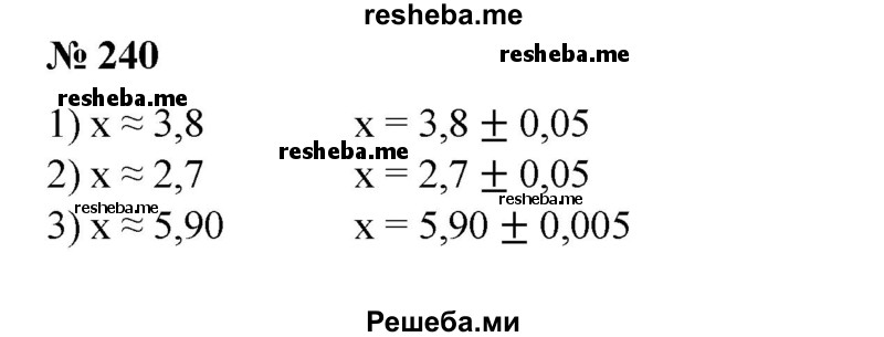 
    240. Условие вида x ≈ а (в записи а все цифры верные), записать в виде х = а ± h, если:
1) x ≈ 3,8; 
2) х ≈ 2,7; 
3) х ≈ 5,90; 
4) х ≈ 4,3204;
5) х ≈ 2700; 
6) х ≈ 350; 
7) х ≈ 5,3 * 10^2; 
8) x = 2,4 * 10^3.
