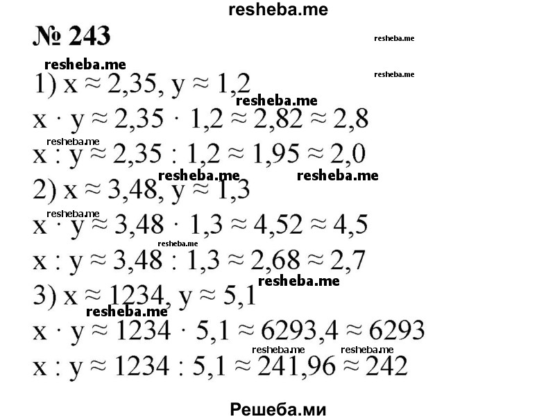 
    243. С помощью правила 2 найти приближенные значения х * у и х : у, если:
1) х ≈ 2,35, у ≈ 1,2;
2) х ≈ 3,48, у ≈ 1,3;
3) х ≈ 1234, у ≈ 5,1;
4) х ≈ 2,7, у ≈ 3021.
