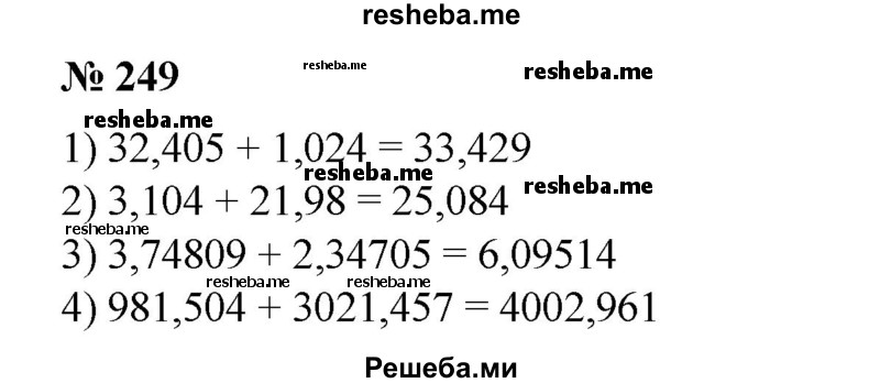 
    249. Найти сумму:
1) 32,405 + 1,024;
2) 3,104 + 21,98;
3) 3,74809 + 21,98;
4) 981,504 + 3021,457.
