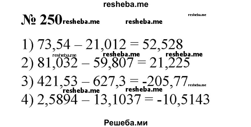 
    250. Найти разность: 
1) 73,54-21,012; 
2) 81,032 – 59,807;
3) 421,53-627,3;
4) 2,5894 – 13,1037.
