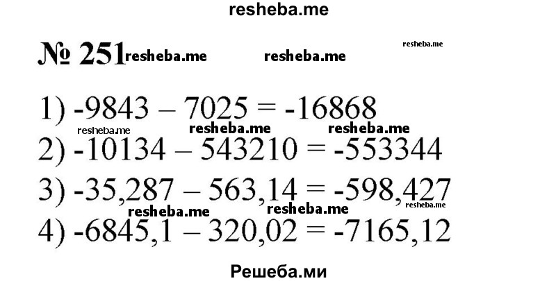 
    251. Вычислить: 
1) -9843-7025;
2) -10 134 – 543 210;
3) -35,287-563,14;
4) -6845,1 – 320,02.
