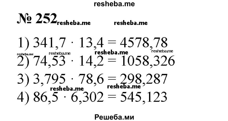 
    252. Найти произведение: 
1) 341,7 * 13,4; 
2) 74,53 * 14,2;
3) 3,795 * 78,6;
4) 86,5 * 6,302.
