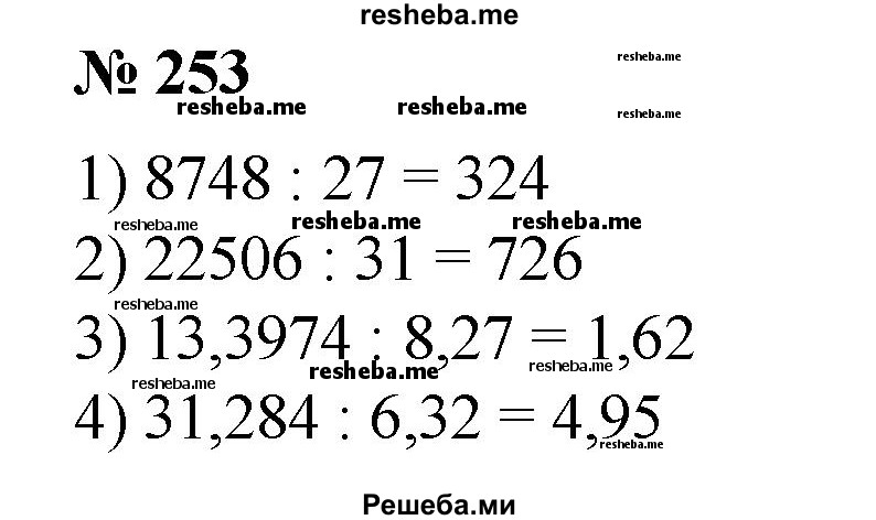 
    253. Найти частное: 
1) 8748 : 27;
2) 22 506 : 31;
3) 13,3974 : 8,27; 
4) 31,284 : 6,32.
