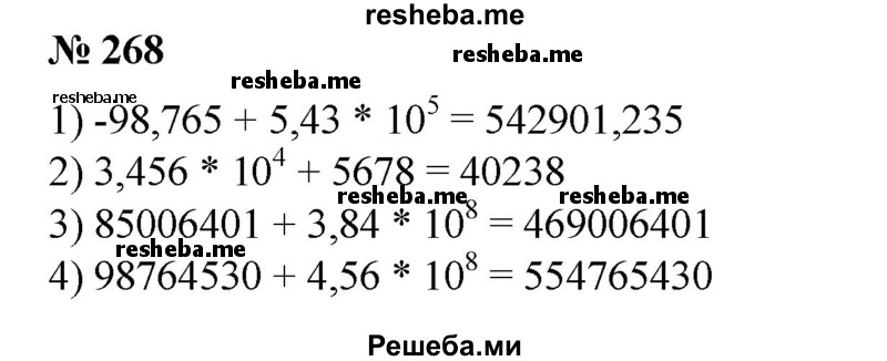 
    268. 1) -98,765 + 5,43*10^5;
2) 3,456*10^4 +5678;
3) 85006 401 + 3,84*10^8;
4) 98 764 530 + 4,56*10^8.
