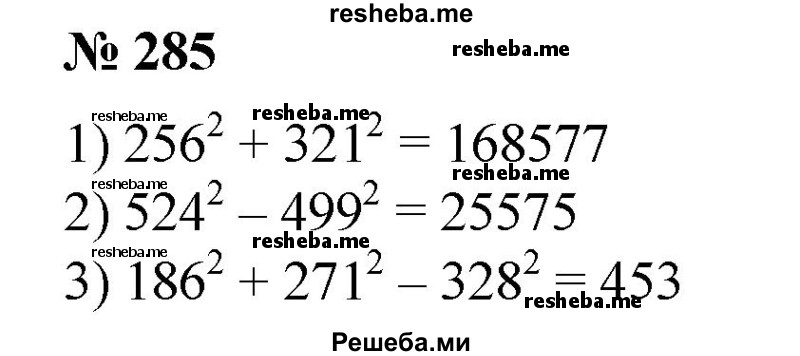 
    285. Вычислить:
1) 256^2 + 321^2;	
2) 524^2 – 499^2;
3) 234^2 – 483^2 + 197^2;
4) 186^2 + 271^2 – 328^2.
