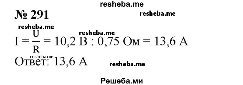 
    291. Вычислить силу тока на участке цепи, если его сопротивление R ≈ 0,75 0м И падение напряжения на этом участке U ≈ 10,2 В.
