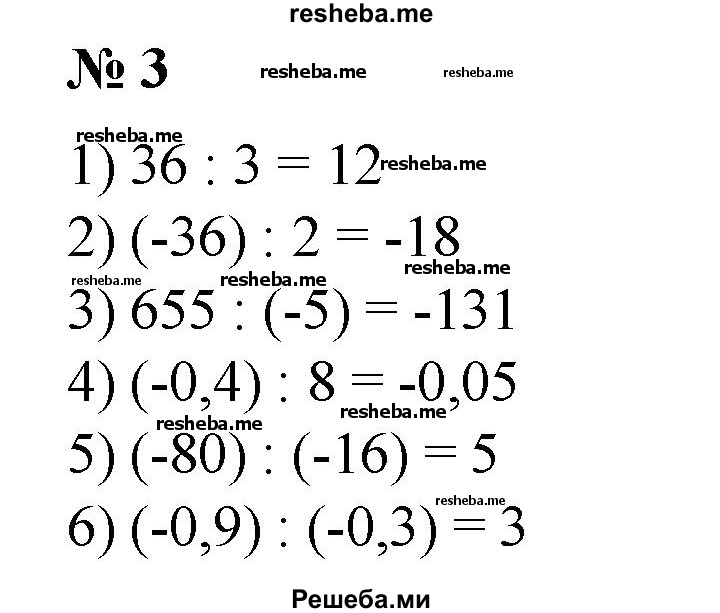 
    3.  1) 36 : 3;
2) (-36): 2;
3) 655 : (-5);
4) (-0,4): 8;
5) (-80): (-16);
6) (-0,9): (-0,3).
