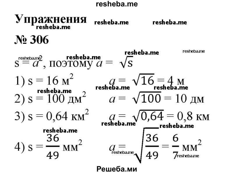 
    306. Найти сторону квадрата, если его площадь равна:
1) 16 м2; 
2) 100 дм2; 
3) 0,64 км2; 
4) 36/49 мм2.
