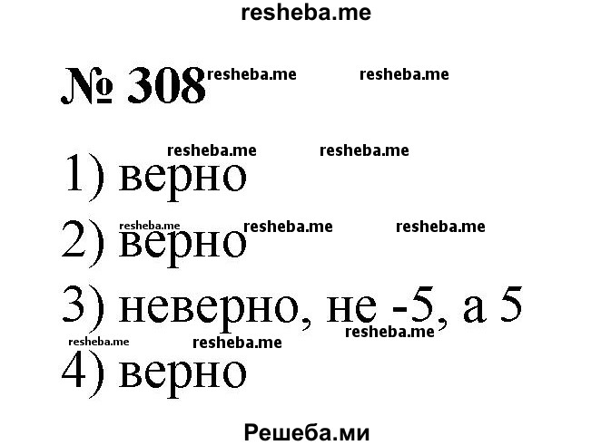 
    308. Верно ли равенство:
1) √16=4; 
2) √100 = 10; 
3) √25 = -5; 
4) √0=0?
