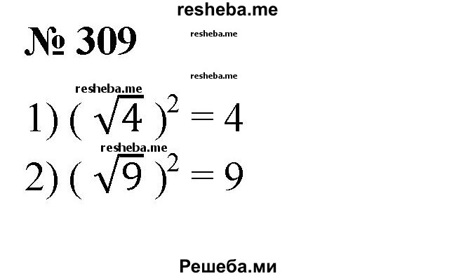 
    309. 1) (√4)^2; 
2) (√9)^2; 
3) (√3/12)^2; 
4) (√0,25)^2.
