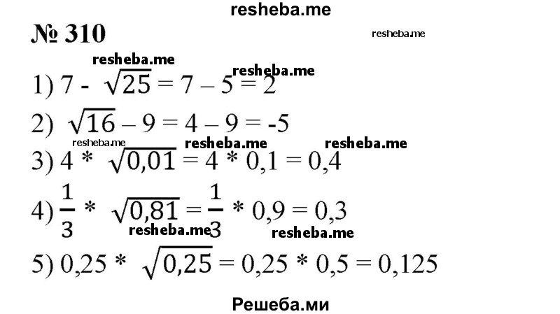 
    310. 1) З+√4;
2) 7 - √25;
3) √16 - 9;
4) 4 * √0,01; 
5) 1/3 * √0,81; 
6) 0,25 * √0,25.
