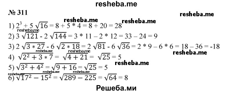 
    311. 1) 2^3 + 5√16;
2) З√121-2√144;
3) 2√3*27 - 6√2*18;
4) √2^2 + 3*7;0
5) √3^2 + 4^2 ;
6) √17^2- 15^2.
