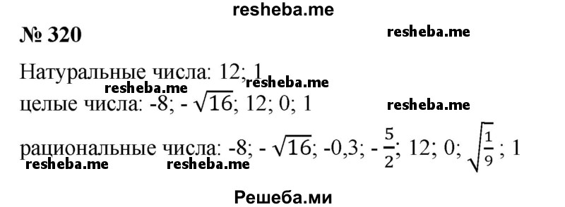 
    320. Даны числа: -8; -√16; -0,3; 12; √7; 0; √1/9; 1. Выписать те из них, которые являются: натуральными; целыми; рациональными.
