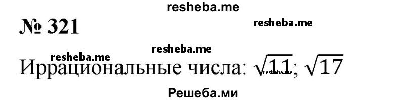 
    321. (Устно.) Какие из указанных чисел являются иррациональными:
-2; 1; 0; √11; √16; -1,7; √17; 4/5 √225?
