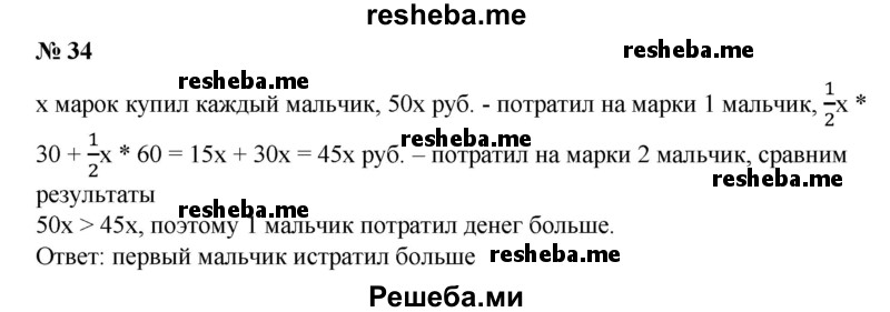 
    34. Два мальчика купили одинаковое число марок. Первый выбрал все марки по 5 р. Второй половину марок купил по 3 р., а остальные – по 6 р. Какой мальчик истратил денег больше?
