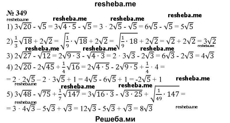 
    349. Упростить выражение:
1) З√20-√5;
2) 1/3√18+2√2;
3) 2√27-√12;
4) 2√20 - 2√45 + 1/4 √16;
5) 5√8+ 1/2√2-2√18;
6) 3√48 - √75 + 1/7 √147.
