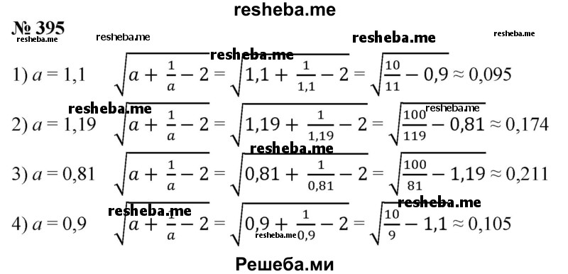 
    395. На микрокалькуляторе вычислить с точностью до 0,001 значение выражения  √а + 1/a - 2 при: 1) а = 1,1; 
2) а = 1,19; 
3) а =0,81; 
4) а = 0,9.
