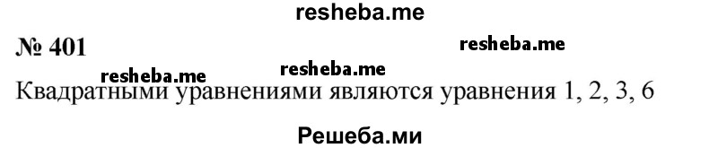 
    401. (Устно.) Какие из данных уравнений являются квадратными:
1) 5х^2 - 14х + 17 = 0;
2) 2/3 х^2 + 4 = 0;
3) -7х^2 – 13x + 8=0;
4) 17х + 24 = 0;
5) -13х^4  + 26 = 0;
6) x^2 - x = 0 ?
