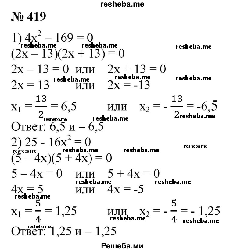 
    419. 1) 4x^2 + 169=0;
2) 25 -16x^2 = 0;
3) 2x^2 16 = 0;
4) 3x^2 =15;
5) 2x^2 = 1/8.
6) 3x^2 = 5 1/3.
