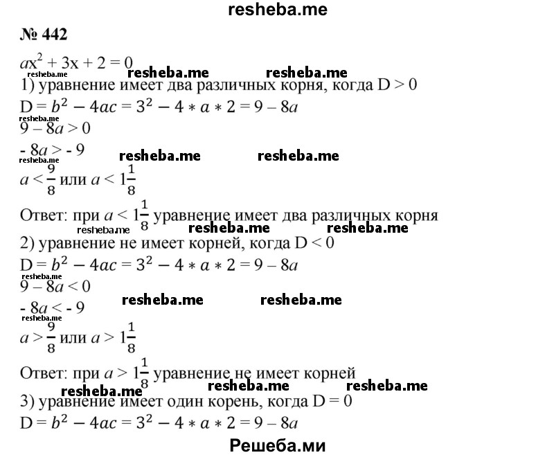 
    442. Найти все значения а, при которых уравнение ах^2 + Зх + 2 = 0, где а ≠0:
1) имеет два различных корня;
2) не имеет корней;
3) имеет один корень.
