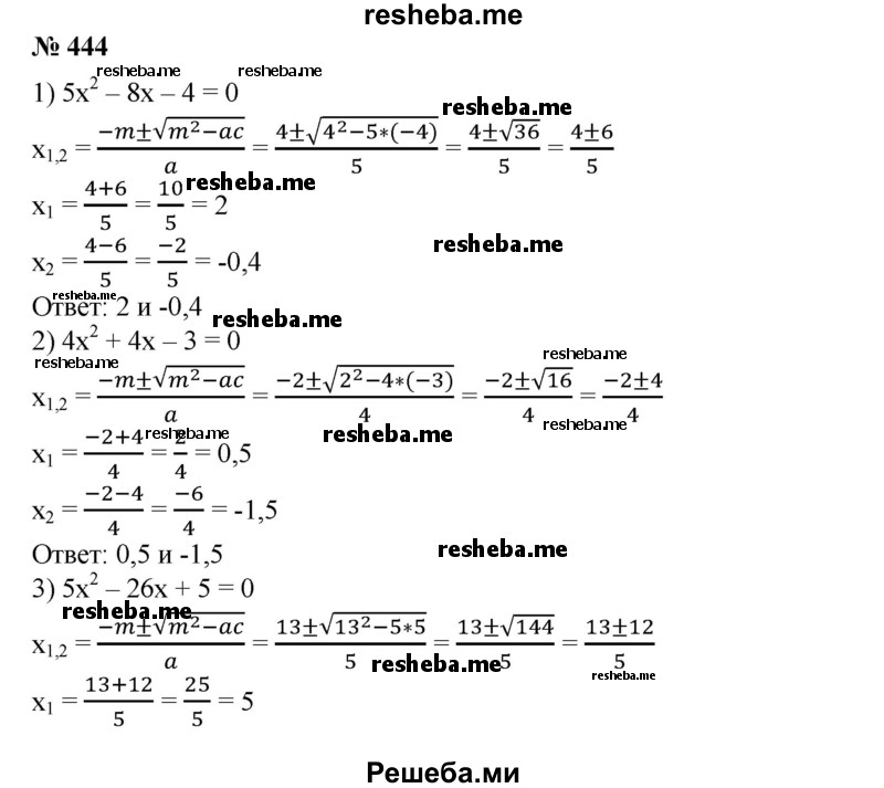 
    444. Решить уравнение, используя формулу (3): 
1) 5х^2 - 8х - 4 = 0;
2) 4х^2 + 4х-3 = 0;
3) 8х^2 - 6х + 1 = 0;
4) 5х^2 - 26х + 5 = 0.
