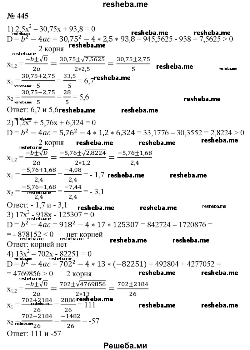 
    445. С помощью микрокалькулятора решить уравнение:
1) 2,5х^2-30,75х + 93,8=0;
2) 1,2 x^2 + 5,76x + 6,324 = 0;
3) 17x^2-918x-125307 = 0;
4) 13x^2 -702x- 82 251 = 0.
