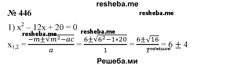 
    446. Записать формулу корней квадратного уравнения х^2 + 2mх +  с = 0, решить с помощью этой формулы уравнение:
1) x^2-12x + 20 = 0;
2) х^2 + 10х + 24 = 0;
3) x^2 + 10x-24 = 0;
4) х^2-50х + 49=0.
