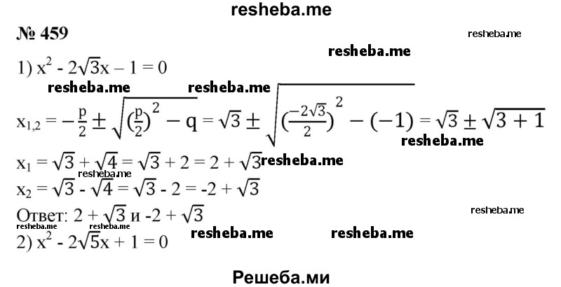 
    459. Решить приведенное квадратное уравнение:
1) х^2 - 2√3х -1 = 0;
2) х^2 - 2√5x +1 = 0;
3) х^2 + √2х — 4 = 0;	
4) х^2 - 4√7х + 4 = 0.
