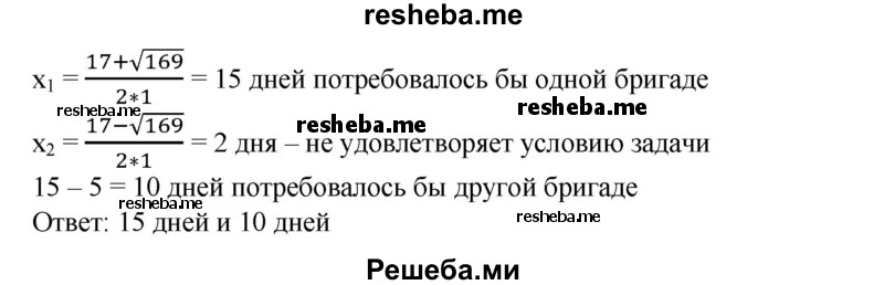 
    482. Две бригады, работая вместе, закончили заготовку леса за 6 дней. Сколько дней потребовалось бы каждой бригаде на выполнение этой работы, если одной из бригад для этого требуется на 5 дней меньше, чем другой?
