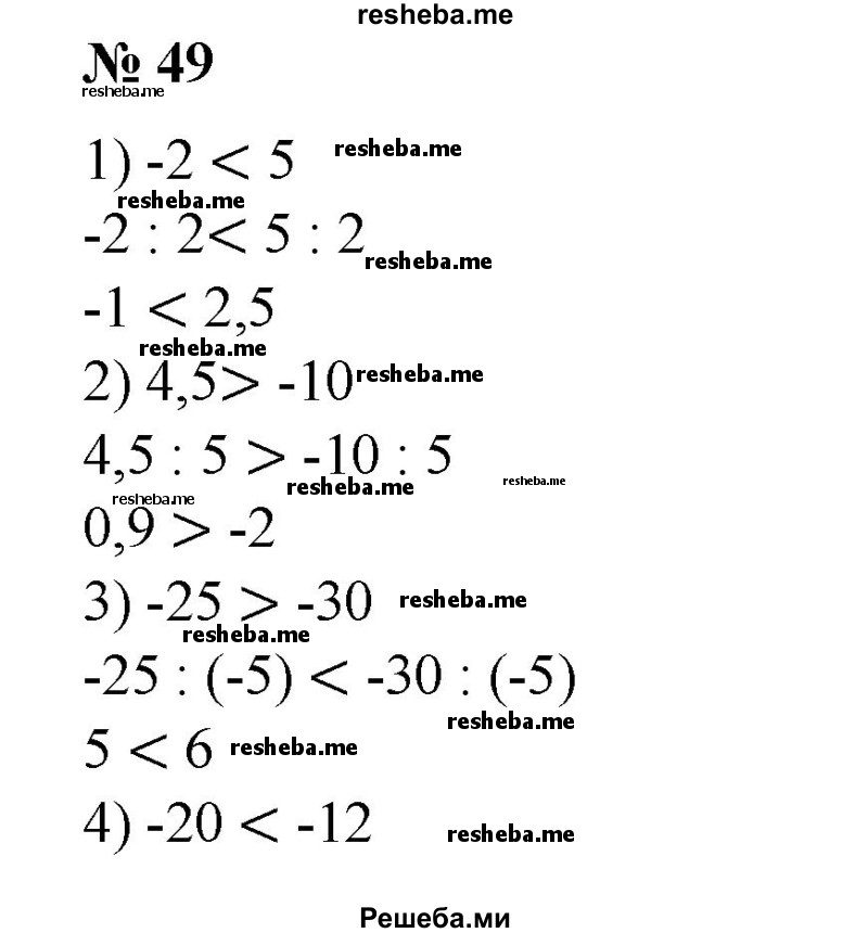 
    Разделить обе части данного неравенства на указанное число (49—50).
49. 1) -2 <5 на 2;
2) 4,5 >-10 на 5;
3) -25 >-30 на-5;
4) -20 <-12 на-4.

