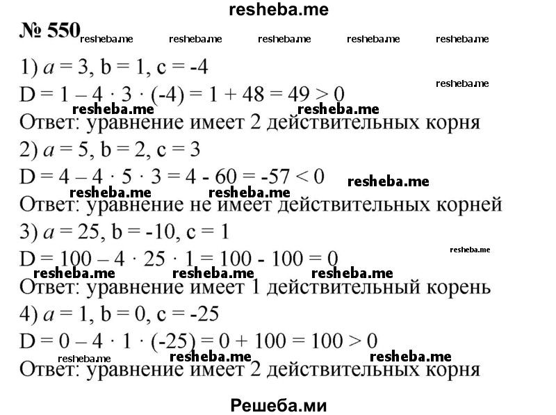 
    550. Сколько действительных корней имеет квадратное уравнение ах^2 + bх + с = 0, если:
1) а = 3, b = 1, с = -4;
2) а = 5, b = 2, с = 3;
3) а = 25, b = -10, с = 1;	
4) а = 1, b = 0, с = -25?
