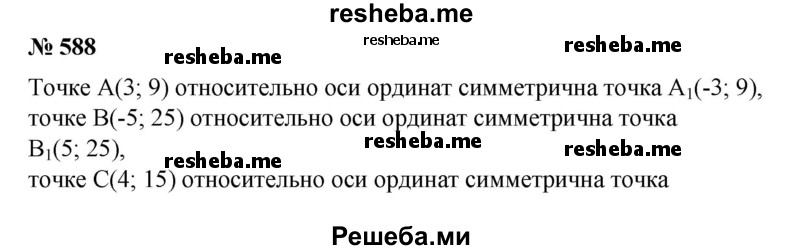 
    588. (Устно.) Найти координаты точек, симметричных точкам А (3; 9), В (-5; 25), С (4; 15), D(√3; 3) относительно оси ординат. Принадлежат ли все эти точки графику функции y= х^2?
