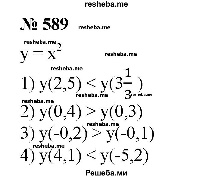 
    589. (Устно.) Сравнить значения функции у = х^2 при:
1) х = 2,5 и х = 3 1/3;
2) х = 0,4 и х = 0,3;
3) х = -0,2 и х = -0,1; 
4) х = 4,1 и х = -5,2.
