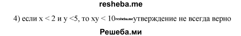 
    59. (Устно.) Верно ли, что:
1) если х>7 и y >4, то у > 11;
2) если х > 5 и у > 8, то ху < 40;
3) если х < -7 и у < 7, то х + у < 0;
4) если х < 2 и у < 5, то ху < 10?
