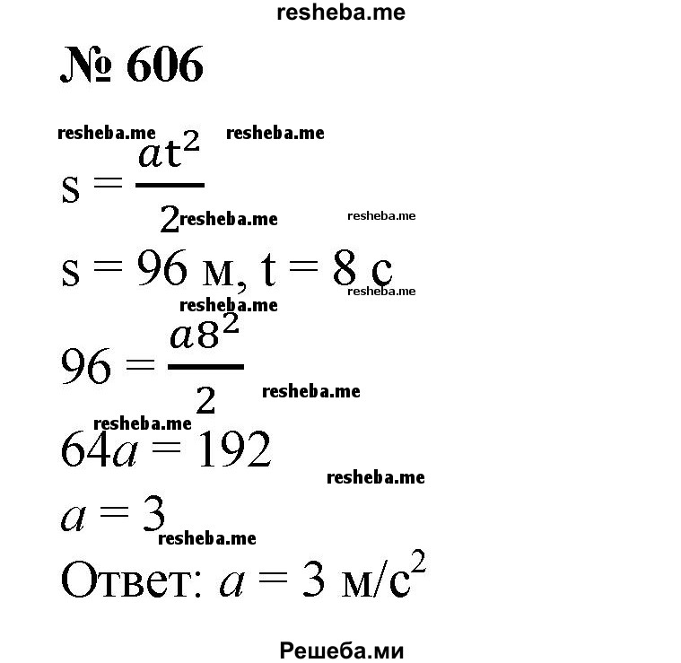 
    606. Путь, пройденный телом при равноускоренном движении, вычисляется по формуле s = at^2/2, где s — путь в метрах, а — ускорение в м/с2, t — время в секундах. Найти ускорение а, если за 8 с тело прошло путь, равный 96 м.
