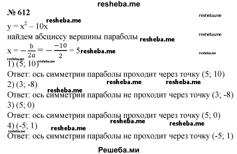 
    612. Проходит ли ось симметрии параболы у = х^2-10х через точку:
1) (5; 10); 
2) (3; -8); 
3) (5; 0); 
4) (-5; 1)?
