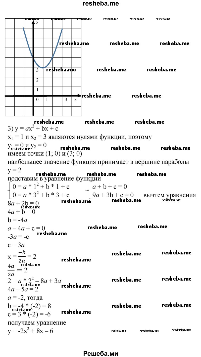 
    646. Построить параболу у = ах^2 + bх + с, если известно, что:
1) парабола проходит через точки с координатами (0; 0),(2; 0), (3; 3);
2) точка (1; 3) является вершиной параболы, а точка (—1; 7) принадлежит параболе;
3) нулями функции у = ах^2 + bх + с являются числа x1 = 1 и х2 = 3, а наибольшее значение равно 2.
