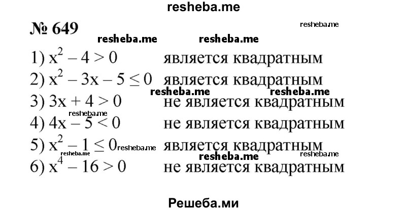 
    649. (Устно.) Указать, какие из следующих неравенств являются квадратными:
1) х^2-4>0;
2) х^2-Зх-5≤0;
3) Зх + 4 > 0;
4) 4х - 5 < 0;
5) х^2 - 1 ≤ 0;
6) х^4 - 16 > 0.
