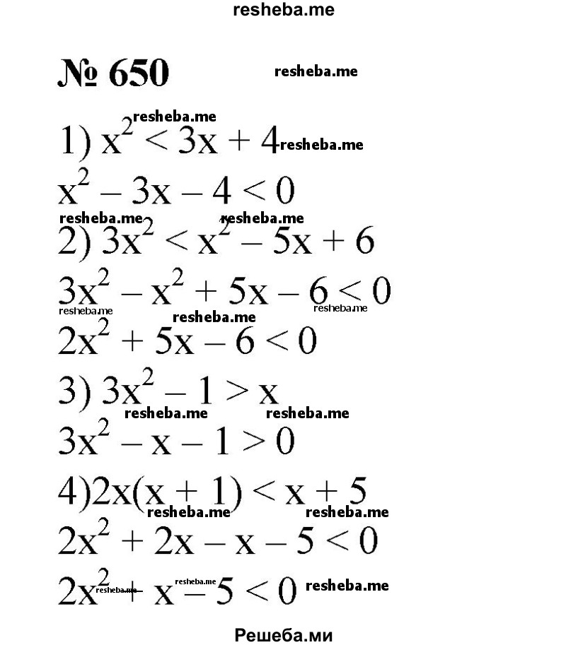 
    650. Свести к квадратным следующие неравенства: 
1) х^2 < Зх + 4;
2) Зх^2 - 1 > х;
3) Зх^2 < х^2 - 5х + 6;
4) 2х(х + 1) < х + 5.
