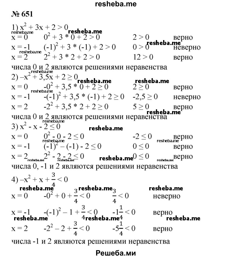 
    651. (Устно.) Какие из чисел 0; —1; 2 являются решениями неравенства:
1) х^2 + Зх + 2 > 0;
2) –х^2 + 3,5х + 2 ≥ 0;
3) х^2-х-2≤0;
4) –х^2 + х + 3/4 <0?
