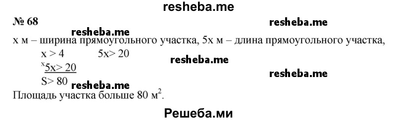 
    68. Длина прямоугольного участка в 5 раз больше его ширины, а ширина больше 4 м. Доказать, что площадь участка больше 80 м2.
