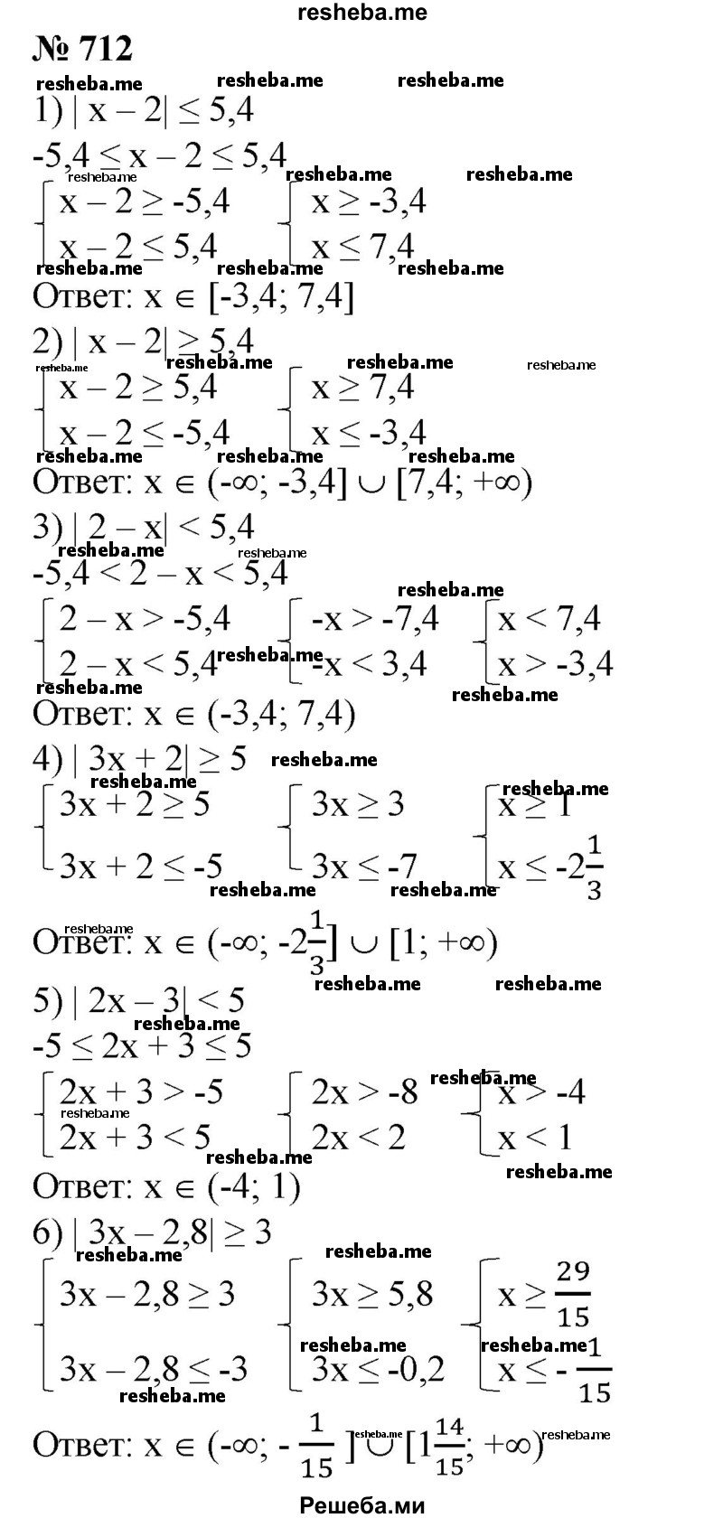 
    712. Решить неравенство:
1) | х - 2│≤ 5,4;	
2) | х - 2│ ≥ 5,4;
3) |2 - х| < 5,4; 
4) |3х + 2│ ≥ 5;	
5) |2х + 3|<5;
6) |3х - 2,8│ ≥ 3.
