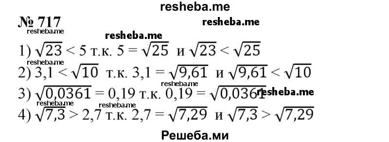 
    717. Сравнить числа:
1) √23 и 5;
2) 3,1 и √10;
3) √0,0361 и 0,19;
4) √7,З и 2,7.
