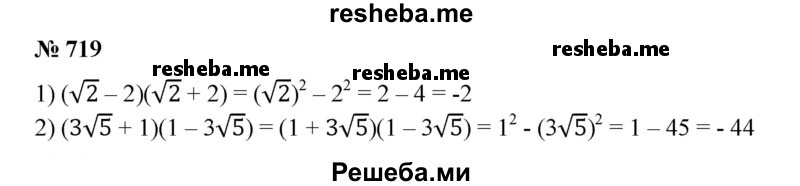 
    719. Вычислить:
1) (√2-2)(√2+2); 
2) (3√5 + 1)(1 - З√5).
