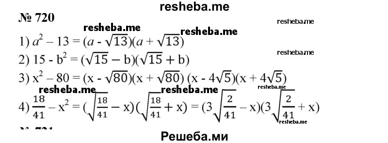 
    720. Разложить на множители по образцу
А^2 - 7 = (а - √7)(а + √7):
1) а^2-13;
2) 15 –b^2; 
3) х^2-80; 
4)18/41 – х^2.
